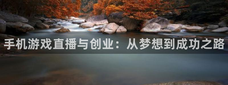 长征娱乐登录网址：手机游戏直播与创业：从梦想到成功之路