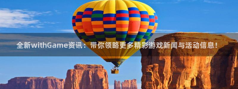 长征娱乐网页登录入口下载：全新withGame资讯：带你领略