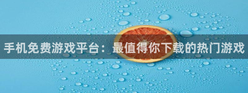 长征娱乐4开户：手机免费游戏平台：最值得你下载的热门游戏