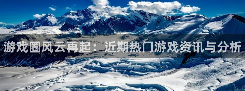 长征娱乐手机网页版登录：游戏圈风云再起：近期热门游戏资讯与分