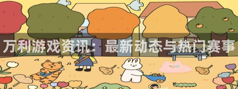 长征娱乐注册测速：万利游戏资讯：最新动态与热门赛事
