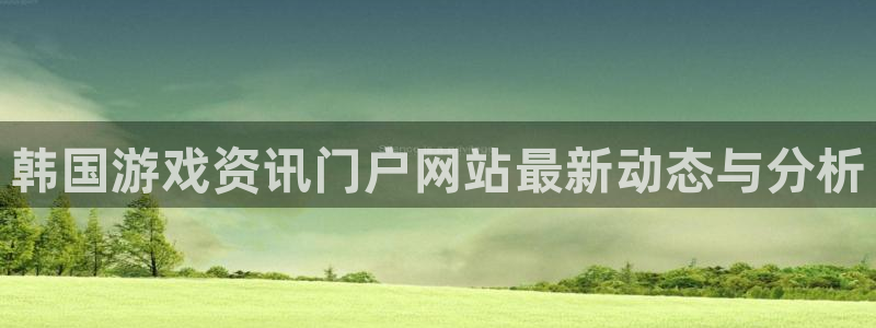 长征娱乐点最新消息今天：韩国游戏资讯门户网站最新动态与分析