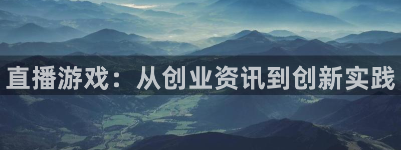 长征娱乐点最新消息今天视频：直播游戏：从创业资讯到创新实践