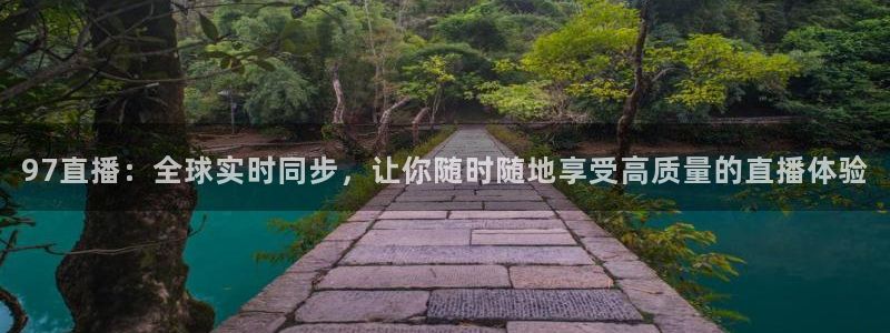 火凤足球直播在线观看：97直播：全球实时同步，让你随时随地享受高质量的直播体验