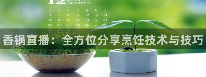火凤体育直播免费比赛：香锅直播：全方位分享烹饪技术与技巧