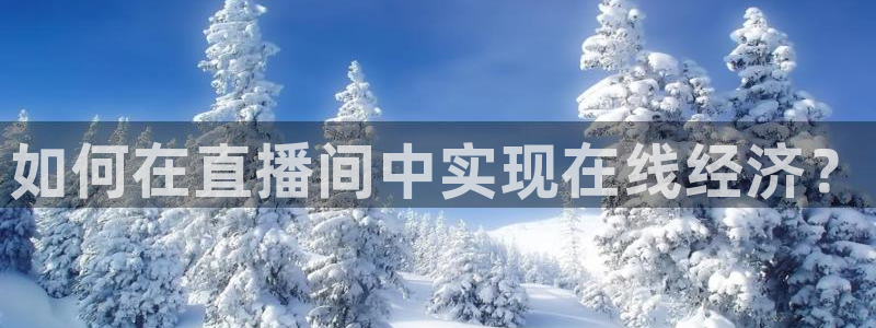 火凤免费观看体育直播：如何在直播间中实现在线经济？